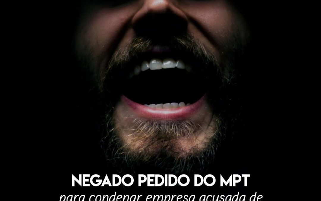 Negado pedido do MPT por condenar empresa acusada de praticar “terror psicológico”